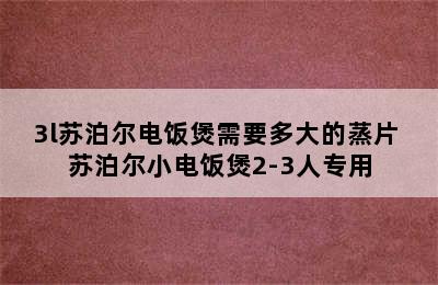 3l苏泊尔电饭煲需要多大的蒸片 苏泊尔小电饭煲2-3人专用